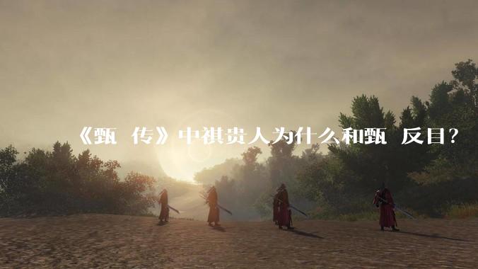 《甄嬛传》中祺贵人为什么和甄嬛反目？